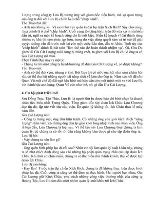 Lượng trong công ty Lưu Bị tương ứng với giám đốc điều hành, mà sự quan trọng 
của ông ta đối với Lưu Bị chính là ở chỗ "chấp hành". 
Tào Tháo thở dài: 
- Anh nói không sai. Vì sao trăm vạn quân ta đại bại trận Xích Bích? Suy cho cùng, 
thua chính là ở chỗ "chấp hành". Cuối cùng tôi cũng hiểu, trên đời này có nhiều kiểu 
đấu trí, nghĩ ra một kế hoạch cũng chỉ là một kiểu. Biến kế hoạch vĩ đại thành từng 
nhiệm vụ khả thi còn phức tạp hơn, trong đó việc dùng quyết tâm và trí tuệ để giải 
quyết những vấn đề trước mắt lại còn một cuộc đấu tâm, đấu trí khác. Tinh túy của 
"chấp hành" chính là bài toán "làm thế nào để hoàn thành nhiệm vụ". Ôi, Chu Du 
ghen tài Gia Cát Lượng cuối cùng bị mắng chết, ta ghen với Lưu Bị chỉ vì ông ta có 
Gia Cát Lượng mà thôi. 
Chợt Trình Dục nảy ra một ý: 
- Chúng ta tìm một công ty head-hunting để đưa Gia Cát Lượng về, có được không? 
Tào Tháo nói: 
- Anh có thể thử xem, nhưng e khó. Bởi Lưu Bị có một sức hút như nam châm hút 
sắt, có thể thu hút những người tài năng nhất về làm cho ông ta. Năm xưa tôi đã cho 
Quan Vũ một chế độ đãi ngộ hậu hĩnh mà hắn vẫn còn một mình một xe với Lưu Bị, 
trở thành bậc anh hùng. Quan Vũ còn như thế, nói gì đến Gia Cát Lượng. 
4. Cơ hội phát triến mới 
Sau Đổng Trác, Tào Tháo, Lưu Bị là người thứ ba được báo chí bình chọn là doanh 
nhân tiêu biểu nhất Trung Quốc. Tổng giám đốc tập đoàn Ích Châu Lưu Chương 
đọc tin đó, lập tức viết thư cầu viện. Do quản lý không tốt, Ích Châu thua lỗ mấy 
năm liền. 
Gia Cát Lượng nói: 
- Công ty hưng suy, ông chủ hữu trách. Có những ông chủ giỏi kích thích "năng 
lượng" nhân viên, có những ông chủ lại giỏi khơi lòng nhiệt tình của nhân viên. Ông 
là loại đầu, Lưu Chương là loại sau. Vì thế lần này Lưu Chương thuê chúng ta làm 
quản lý, dù chúng ta có tốt tới đâu cũng không làm được gì cho tập đoàn ông ta. 
Lưu Bị hỏi: 
- Vậy chúng ta nên làm gì? 
Gia Cát Lượng nói: 
- Ông quên binh pháp lạc đà rồi sao? Nhân cơ hội làm quản lý xuất khẩu này, chúng 
ta sẽ như chiếc đinh đóng sâu vào những bộ phận quan trọng nhất của tập đoàn Ích 
Châu. Khi thời cơ chín muồi, chúng ta có thẻ biến chủ thành khách, thu về được tập 
đoàn Ích Châu. 
Lưu Bị cao hứng: 
- Hay lắm! Trước trận đại chiến Xích Bích, chúng ta đã không thực hiện được binh 
pháp lạc đà. Cuối cùng ta cũng có thể đem ra thực hành. Hai người hẹn nhau, Gia 
Cát Lượng giữ Kinh Châu, phụ trách những công việc thường nhật của công ty 
Hoàng Tộc, Lưu Bị cầm đầu một nhóm quản lý xuất khẩu tới Ích Châu. 
 