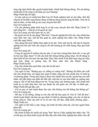 lòng cấp dưới khiến đặc quyền hoành hành, chính lệnh không thông. Tôi mà không 
chỉnh đốn lề lối công ty thì khác gì Lưu Chương? 
Pháp Chính đầy hồ nghi: 
- Lẽ nào anh tự coi mình hơn Hán Cao tổ? Kinh nghiệm lịch sử cho thấy, thời thế 
chuyển từ hà khắc sang khoan dung, từ khoan dung chuyển sang hà khắc. Anh chỉ là 
một trí thức, có bản lĩnh gì mà xoay chuyển thời thế? 
Gia Cát Lượng nói: 
- Chỉ cần phương pháp thích hợp là có thể xoay chuyển thời thế. Pháp Chính "a" 
một tiếng hỏi: - Anh lại có bí quyết gì vậy? 
Gia Cát Lượng xòe bốn ngón tay ra, nói: 
- Bí quyết của tôi là xây dựng "bốn hóa": Chuyên nghiệp hóa kết cấu, tiêu chuẩn hóa 
cách thức làm việc, chế độ hóa quản lý, chức nghiệp hóa nhân viên. Pháp Chính 
cười đầy ngạc nhiên: 
- Xây dựng bốn hoá? Khẩu hiệu nghe lạ tai nhỉ. Tiên sinh nói đi, thế nào là chuyên 
nghiệp hóa kết cấu? Kết cấu công ty thì ảnh hưởng gì tới chất lượng, hiệu quả kinh 
doanh? 
Gia Cát Lượng nói: 
- Cùng do nguyên tố carbon cấu tạo nên, vì sao kim cương khác than chì, vì sao giá 
trị hai loại khác nhau? Vì kết cấu tinh thể chúng không giống nhau. Sở dĩ chúng ta 
phải thiết kế kết cấu mới cho tập đoàn Thục Hán chính là để phối hợp công tác hiệu 
quả hơn, dùng cả guồng máy để thỏa mãn nhu cầu khách hàng. 
Pháp Chính lại hỏi: 
- Vậy tiêu chuẩn hóa cách thức việc làm là thế nào? 
Gia Cát Lượng nói: 
- Tục ngữ có câu: "Không quy củ, chẳng ra vuông tròn". Không chỉ khâu sản xuất 
cần tiêu chuẩn hóa, các hạng mục quản lý khác cũng cần tiêu chuẩn hóa về trình tự 
và phương pháp. Trong một công ty được tiêu chuẩn hóa cao độ, quyền hạn của mỗi 
nhân viên đều được qui định rất chặt chẽ, một khi có xáo trộn nhân sự, guồng máy 
công ty vẫn có thể hoạt động trơn tru. Trong công việc thường ngày, tiêu chuẩn hóa 
trình tự và cách thức làm việc tạo thuận lợi cho giám sát, chỉ đạo và đánh giá. 
Pháp Chính khẽ gật đầu, nói: 
- Chỉ có quy củ mới tránh được lộn xộn, nếu không còn thể thống (hệ thống) gì? 
Gia Cát Lượng nói: 
- Để duy trì hệ thống, chúng ta còn cần chế độ họa quản lý. Gọi là "chế độ hóa", 
chính là ghi thành văn bản các quy định về trình tự, phương pháp, yêu cầu và cấm kị 
trong công ty. Như vậy mới có cơ sở cho việc chỉ đạo, chấp hành, thưởng, phạt... 
Pháp Chính nói: 
- Tôi nghĩ có thể hiểu ý anh. Song, chỉ mình tôi hiểu chưa đủ, còn bao người khác 
phản đối. 
Gia Cát Lượng nói: 
- Đó chính là điều tôi muốn nói trong "hóa" thứ tư: Chức nghiệp hóa nhân viên. Tôi 
có thể qua các khóa huấn luyện để thúc đẩy tiến trình chức nghiệp hóa nhân viên, để 
 