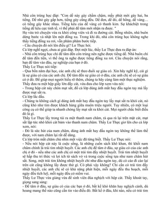 Nhà côn trùng học đáp: "Con dế này gáy chầm chậm, mấy phút mới gáy hai, ba 
tiếng. Dế nhỏ gáy gấp hơn, tiếng gáy cũng đều. Dế đen, dế đỏ, dế hồng, dế vàng… 
có tiếng gáy khác nhau. Tiếng kêu của dế vàng có thanh kim. Sự khácbiệt trong 
tiếng dế kêu cực tinh tế, vì thế phải để tâm mới nhận ra được. " 
Họ vừa trò chuyện vừa ra khỏi công viên và đi ra đường cái. Bỗng nhiên, nhà buôn 
dừng bước và nhặt lên một đồng xu. Trong khi đó, nhà côn trùng học không nghe 
thấy tiếng đồng xu rơi, vẫn phăm phăm bước tiếp. 
- Câu chuyện đó nói lên điều gì? Lư Thực hỏi. 
Cả lớp nghĩ ngợi, chưa ai giải đáp. Đợi một lúc, thầy Lư Thực đưa ra đáp án: 
- Nhà côn trùng học chỉ để tâm đến côn trùng nên nghe được tiếng dế. Nhà buôn chỉ 
để tâm đến tiền, vì thế ông ta nghe được tiếng đồng xu rơi. Câu chuyện nói rằng, 
bạn để tâm vào đâu, sự nghiệp của bạn ở đó. 
Thầy Lư Thực nói tiếp: 
- Qua bốn năm đại học, các anh chị sẽ theo đuổi sự giàu có. Xin hãy nghĩ kỹ, cái gì 
là sự giàu có của các anh chị. Để tâm đến sự giàu có ở đâu, các anh chị sẽ có sự giàu 
có ở đó. Để giúp mọi người hiểu rõ thêm, chúng ta hãy cùng làm một thực nghiệm. 
Thầy đưa ra một hộp giấy lớn đầy cát, vừa đưa cho lớp xem vừa nói: 
- Trong hộp cát này chôn mạt sắt, đố cả lớp dùng ánh mắt hay đầu ngón tay mà lấy 
được mạt sắt ra. 
Cả lớp lắc đầu. 
- Chúng ta không cách gì dùng ánh mắt hay đầu ngón tay lấy mạt sắt ra khỏi cát, nó 
cũng khó như tìm được khách hàng giữa muôn triệu người. Tuy nhiên, có một loại 
công cụ có thể giúp ta nhanh chóng lấy mạt sắt ra khỏi cát. Mọi người chắc biết điều 
đó là gì. 
Thầy Lư Thực lấy trong túi ra một thanh nam châm, rà qua rà lại trên mặt cát, mạt 
sắt lập tức nhô khỏi cát bám vào thanh nam châm. Thầy Lư Thực giơ lên cho cả lớp 
xem, nói: 
- Đó là sức hút của nam châm, dùng ánh mắt hay đầu ngón tay không thể làm thế 
được, với nam châm lại rất dễ dàng. 
Cả lớp tròn mắt chăm chú nhìn một việc đã từng biết. Thầy Lư Thực nói: 
- Nếu nói hộp cát này là cuộc sống, là những cuốn sách khô khan, thì khối nam 
châm chính là trái tim nhiệt huyết. Các anh chị để tâm ở đâu, sự giàu có của các anh 
chị ở đó - nếu như các anh chị có một trái tim đầy nhiệt huyết. Trái tim nhiệt huyết 
sẽ hấp thu tri thức và lợi ích từ sách vở và trong cuộc sống tựa như nam châm hút 
sắt. Song, một trái tim không nhiệt huyết chỉ như đầu ngón tay, dù có cào đi cào lại 
trên cát cũng không lấy được thứ gì. Có phải vậy không? Chỉ cần có trái tim đầy 
nhiệt huyết, các anh chị sẽ có khả năng phát hiện, mỗi ngày đều thu hoạch, mỗi 
ngày đều tích luỹ, mỗi ngày đều có niềm vui. 
Thầy Lư Thực vừa giảng vừa để sinh viên đùa nghịch với hộp cát. Thầy khoát tay, 
giọng sang sảng: 
- Để tâm ở đâu, sự giàu có của các bạn ở đó, bất kể khó khăn hay nghịch cảnh, dù 
hoang mang thế nào cũng cần tin vào điều đó. Bất kể ở đâu, khi nào, nếu có trái tim 
 