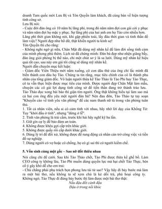 doanh Tam quốc mời Lưu Bị và Tôn Quyền làm khách, đã cùng bàn về hiện tượng 
tình công sở. 
Lưu Bị nói: 
- Cuộc đời đàn ông có 10 năm bị lãng phí, trong đó năm năm đợi con gái cởi y phục 
và năm năm đợi họ mặc y phục. Sự lãng phí của hai anh em họ Tào còn nhiều hơn. 
Lãng phí thời gian không nói, khi gặp phiền toái, lấy đâu thời gian và tinh thần để 
làm việc? Người đẹp như hổ dữ, thật khiến người ta kinh sợ! 
Tôn Quyền thì cho rằng: 
- Không nghi ngờ gì nữa, Chân Mật đã dùng mỹ nhân kế để làm đời sống tình cảm 
của mình phong phú thêm. Lịch sử đã chứng minh: Đàn bà đẹp như nhện giăng bẫy, 
đàn ông giỏi phòng bị thế nào, chỉ một chút sơ ý là sa lưới. Dùng mỹ nhân kế hiệu 
quả rất cao, sau này em gái tôi cũng sẽ dùng mỹ nhân kế. 
Người dẫn chuyên mục kết luận: 
- Giám đốc Viên Thiệu mới nằm xuống, cô con dâu thứ của ông chỉ lắc mình đã 
biến thành con dâu họ Tào. Chúng ta tin rằng, mục tiêu chính của cô là thành phu 
nhân của tổng giám đốc. Vô luận người thừa kế Tào Tháo là Tào Phi hay Tào Thực, 
cô ta vẫn thực hiện được mục tiêu của mình. Được người đẹp Chân Mật làm mẫu, 
chuyện các cô gái lợi dụng tình công sở để tiến thân đang trở thành trào lưu. 
Tào Tháo đọc xong bài báo thì giận tím người. Ông thật không hiểu tại làm sao mà 
cả hai con ông đều yêu một người đàn bà? Nén đau đớn, Tào Tháo tự tay soạn 
"Khuyến cáo về tình yêu văn phòng" để các nam thanh nữ tú trong văn phòng tuân 
thủ. 
1. Tất cả nhân viên, nếu ai có cảm tình với nhau, hãy nhớ lời dạy của Khổng Tử: 
Tuy "khởi đầu ở tình", nhưng "dừng ở lễ". 
2. Tình văn phòng là trái cấm, trước khi hái hãy nghĩ kỹ ba lần. 
3. Giữ gìn cự ly để bảo đảm an toàn. 
4. Không được khêu gợi cấp trên khác giới. 
5. Không được quấy rối cấp dưới khác giới. 
6. Dùng lý trí để đối xử, không được để rung động cá nhân cản trở công việc và tiền 
đồ sự nghiệp. 
7. Dùng người có vợ hoặc có chồng, họ có gì sai thì có người kiềm chế. 
5. Vốn sinh cùng một gốc – Sao nỡ đốt thiêu nhau 
Nói cũng chỉ để cười. Sau khi Tào Tháo chết, Tào Phi được thừa kế ghế bố. Làm 
CEO công ty không lâu, Tào Phi muốn dùng quyền lực mà hại chết Tào Thực, bèn 
cố ý gây khó dễ cho em trai: 
- Chú chẳng phải phụ trách bọn phong lưu tài tử sao? Vậy hãy đi bảy bước mà làm 
ra một bài thơ, nếu không ta sẽ xem chú là kẻ dối trá, phá hoại công ty. 
Không ngờ, Tào Thực đi đúng bảy bước thì làm được một bài thơ thật: 
Nấu đậu đốt cành đậu 
Đậu ở trong nồi khóc 
 
