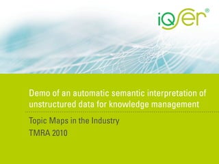 Demo of an automatic semantic interpretation of
unstructured data for knowledge management
Topic Maps in the Industry
TMRA 2010
 