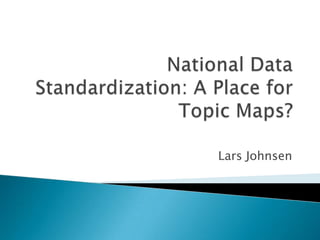 National Data Standardization: A Place for TopicMaps? Lars Johnsen  