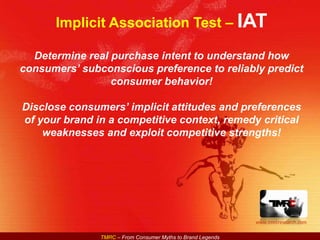 Implicit Association Test – IAT  Determine real purchase intent to understand how consumers’ subconscious preference to reliably predict consumer behavior! Disclose consumers’ implicit attitudes and preferences of your brand in a competitive context, remedy critical weaknesses and exploit competitive strengths! 