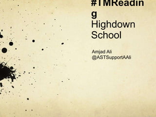 #TMReadin
g
Highdown
School
Amjad Ali
@ASTSupportAAli
 