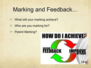 Marking and Feedback…
What will your marking achieve?
Who are you marking for?
Parent Marking?
 