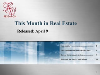 This Month in Real Estate Released: April 9 14 Research for Buyers and Sellers………. Recent Government Action……………. The Numbers that Drive Real Estate… Commentary……………………………. 9 3 2 RESEARCH 