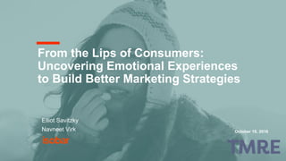 From the Lips of Consumers:
Uncovering Emotional Experiences
to Build Better Marketing Strategies
October 18, 2016
Elliot Savitzky
Navneet Virk
 