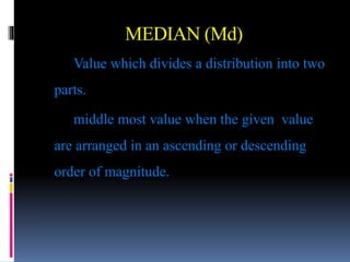 MEDIAN (Md)
Value which divides a distribution into two
parts.
middle most value when the given value
are arranged in an ascending or descending
order of magnitude.
 