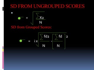 SD FROM UNGROUPED SCORES

= X2
N
SD from Grouped Scores:
fd2 fd 2
= i x -
N N
 