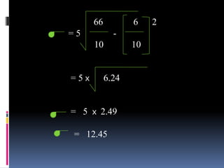 66 6 2
= 5 -
10 10
= 5 x 6.24
= 5 x 2.49
= 12.45
 