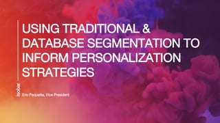 USING TRADITIONAL &
DATABASE SEGMENTATION TO
INFORM PERSONALIZATION
STRATEGIES
Eric Paquette, Vice President
 