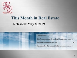 This Month in Real Estate Released: May 8, 2009 14 Research for Buyers and Sellers………………. Recent Government Action……………………. The Numbers that Drive Real Estate…………. Commentary……………………………………. 10 3 2 RESEARCH 