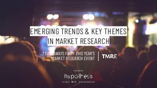 HYPOTHESISGROUP.COMFOLLOW US
EMERGING TRENDS & KEY THEMES
IN MARKET RESEARCH
HYPOTHESISGROUP.COMFOLLOW US
PRESENTED BY
7 TAKEAWAYS FROM THIS YEAR’S
MARKET RESEARCH EVENT
 