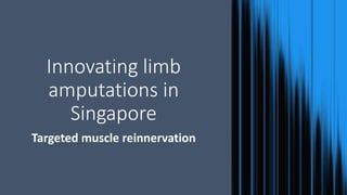 Innovating limb
amputations in
Singapore
Targeted muscle reinnervation
 