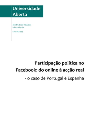 Universidade
Aberta
Mestrado de Relações
Interculturais
Sofia Macedo
Participação política no
Facebook: do online à acção real
- o caso de Portugal e Espanha
 