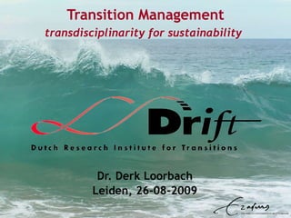 Transition Management transdisciplinarity for sustainability   Dr. Derk Loorbach Leiden, 26-08-2009 