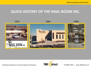 Delivering Measurable Results Marketing Techniques to Increase Response & Revenue 719.636.1303   |  www.TMRdirect.com QUICK HISTORY OF THE MAIL ROOM INC. 1974 1984 1999 
