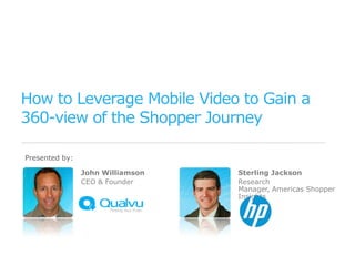 How to Leverage Mobile Video to Gain a
360-view of the Shopper Journey

Presented by:

                John Williamson   Sterling Jackson
                CEO & Founder     Research
                                  Manager, Americas Shopper
                                  Insights
 