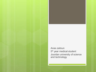 Anas zaitoun
5th year medical student
Jourdan university of science
and technology
 