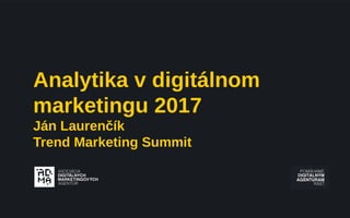 Analytika v digitálnom
marketingu 2017
Ján Laurenčík
Trend Marketing Summit
 