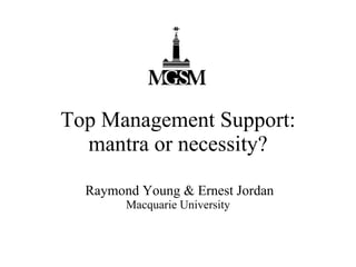 Top Management Support:
  mantra or necessity?

  Raymond Young & Ernest Jordan
        Macquarie University
 