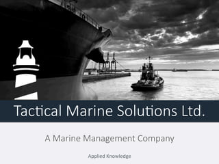 Tac$cal&Marine&Solu$ons&Ltd. 
A&Marine&Management&Company 
Applied'Knowledge' 
 