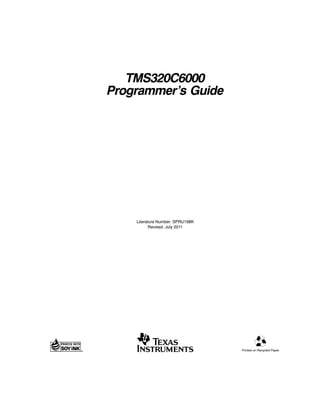 TMS320C6000
Programmer’s Guide




    Literature Number: SPRU198K
           Revised: July 2011




                                  Printed on Recycled Paper
 