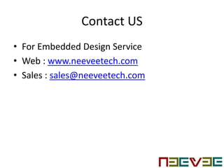Contact US
• For Embedded Design Service
• Web : www.neeveetech.com
• Sales : sales@neeveetech.com
 