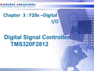 Chapter 3 : F28x –Digital
                       I/O


  Digital Signal Controller
    TMS320F2812



Technology beyond the Dreams™   Copyright © 2006 Pantech Solutions Pvt
 