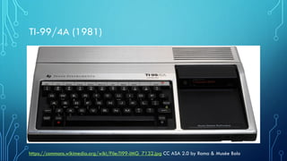 TI-99/4A (1981)
https://commons.wikimedia.org/wiki/File:TI99-IMG_7132.jpg CC ASA 2.0 by Rama & Musée Bolo
 