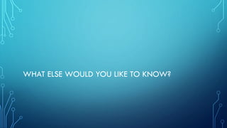 WHAT ELSE WOULD YOU LIKE TO KNOW?
 
