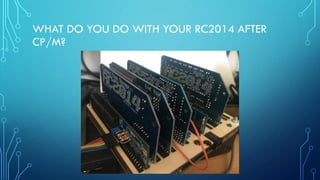 WHAT DO YOU DO WITH YOUR RC2014 AFTER
CP/M?
 