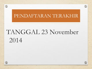 PENDAFTARAN TERAKHIR 
TANGGAL 23 November 
2014 
 