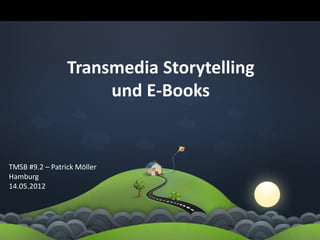 Transmedia Storytelling
                      und E-Books


TMSB #9.2 – Patrick Möller
Hamburg
14.05.2012
 