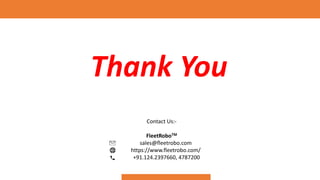 Thank You
Contact Us:-
FleetRoboTM
sales@fleetrobo.com
https://www.fleetrobo.com/
+91.124.2397660, 4787200
 