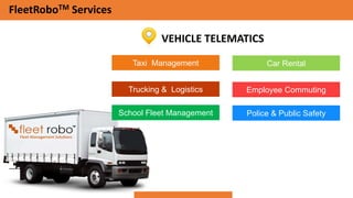 Taxi Management
Trucking & Logistics
School Fleet Management
Car Rental
Employee Commuting
Police & Public Safety
VEHICLE TELEMATICS
FleetRoboTM Services
 