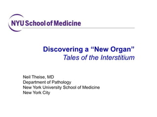 Neil Theise, MD
Department of Pathology
New York University School of Medicine
New York City
Discovering a “New Organ”
Tales of the Interstitium
 