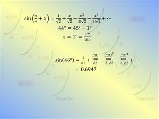 sin
𝜋
4
+ 𝑥 =
1
2
+
𝑥
2
−
𝑥2
2! 2
−
𝑥3
3! 2
+ ⋯
44° = 45° − 1°
𝑥 = 1° =
−𝜋
180
sin 46° =
1
2
+
−𝜋
180
2
−
−𝜋
180
2
2! 2
−
−𝜋
180
3
3! 2
+ ⋯
= 0.6947
 