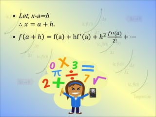 • Let, x-a=h
∴ 𝑥 = 𝑎 + ℎ.
• 𝑓 𝑎 + ℎ = f a + hf′
a + ℎ2 𝑓′′(𝑎)
2!
+ ⋯
 