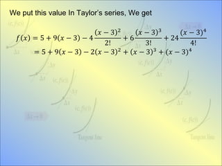 We put this value In Taylor’s series, We get
𝑓 𝑥 = 5 + 9 𝑥 − 3 − 4
𝑥 − 3 2
2!
+ 6
𝑥 − 3 3
3!
+ 24
(𝑥 − 3)4
4!
= 5 + 9 𝑥 − 3 − 2 𝑥 − 3 2 + 𝑥 − 3 3 + (𝑥 − 3)4
 