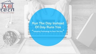 Run The Day Instead
Of Day Runs You
“Adapting Technology to Save The Day”
 