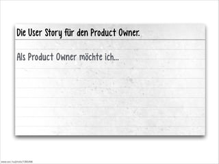 Die User Story für den Product Owner.
!

Als Product Owner möchte ich…
!
!

www.sxc.hu/photo/1385496

 