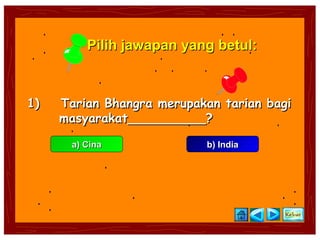 Pilih jawapan yang betul:



1)   Tarian Bhangra merupakan tarian bagi
     masyarakat__________?

      a) Cina              b) India
 