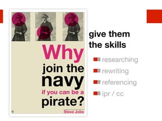 give them
the skills
   researching
   rewriting
   referencing
   ipr / cc
 