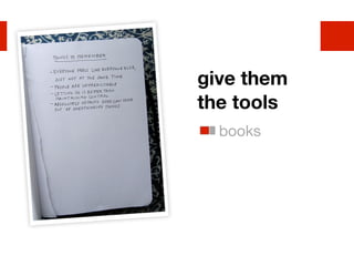 give them
the tools
  books
 