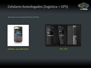 Celulares homologados (logística + GPS)Aplicação em tecnologia Windows MobileHTC – S740SAMSUNG – Omnia PRO B7320L