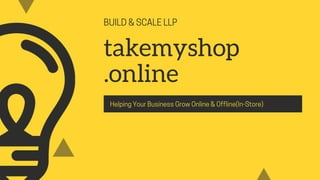 BUILD&SCALELLP
takemyshop
.online
HelpingYourBusinessGrowOnline&Offline(In-Store)
 