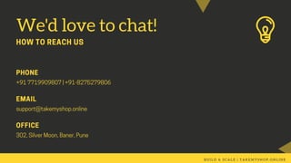 We'd love to chat!
HOW TO REACH US
PHONE
+917719909807|+91-8275279806
EMAIL
support@takemyshop.online
OFFICE
302,SilverMoon,Baner,Pune
B U I L D & S C A L E | T A K E M Y S H O P . O N L I N E
 