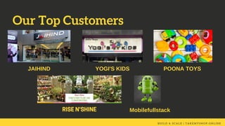 B U I L D & S C A L E | T A K E M Y S H O P . O N L I N E
Our Top Customers 
JAIHIND YOGI'S KIDS POONA TOYS
RISEN'SHINE Mobilefullstack
 