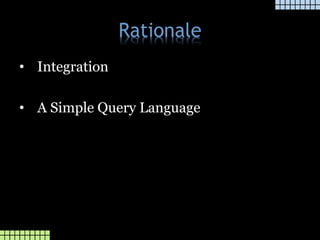 Rationale
• Integration
• A Simple Query Language
 